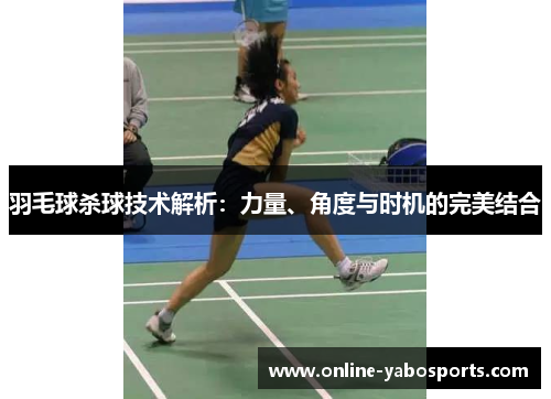 羽毛球杀球技术解析：力量、角度与时机的完美结合