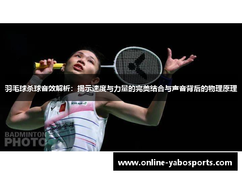 羽毛球杀球音效解析：揭示速度与力量的完美结合与声音背后的物理原理