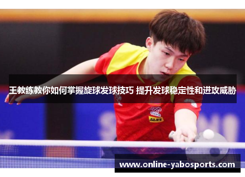 王教练教你如何掌握旋球发球技巧 提升发球稳定性和进攻威胁
