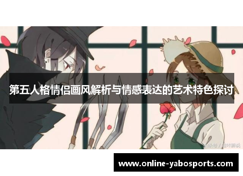 第五人格情侣画风解析与情感表达的艺术特色探讨