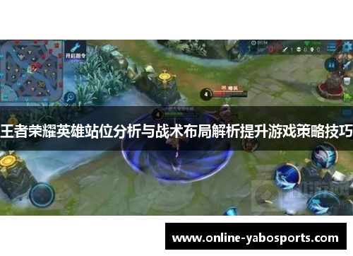 王者荣耀英雄站位分析与战术布局解析提升游戏策略技巧