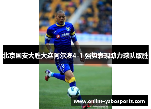 北京国安大胜大连阿尔滨4-1 强势表现助力球队取胜